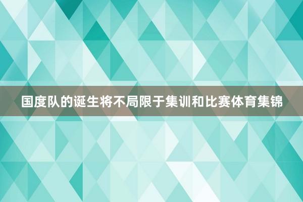 国度队的诞生将不局限于集训和比赛体育集锦