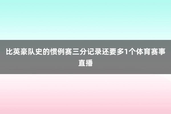 比英豪队史的惯例赛三分记录还要多1个体育赛事直播