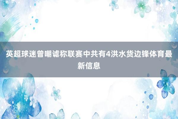 英超球迷曾嘲谑称联赛中共有4洪水货边锋体育最新信息