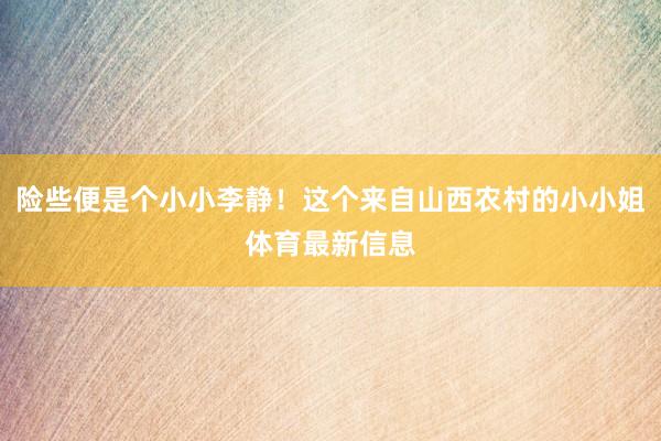 险些便是个小小李静！这个来自山西农村的小小姐体育最新信息