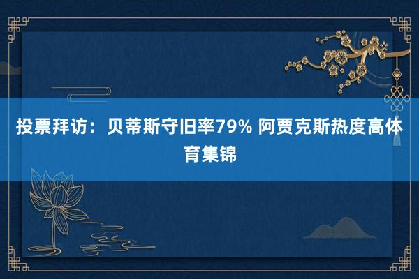 投票拜访:贝蒂斯守旧率79% 阿贾克斯热度高体育集锦